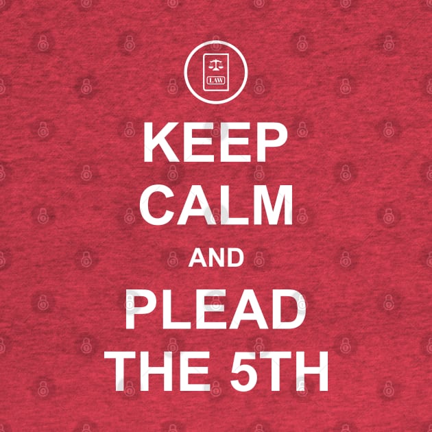 Keep Calm and Plead the 5th by Merch House